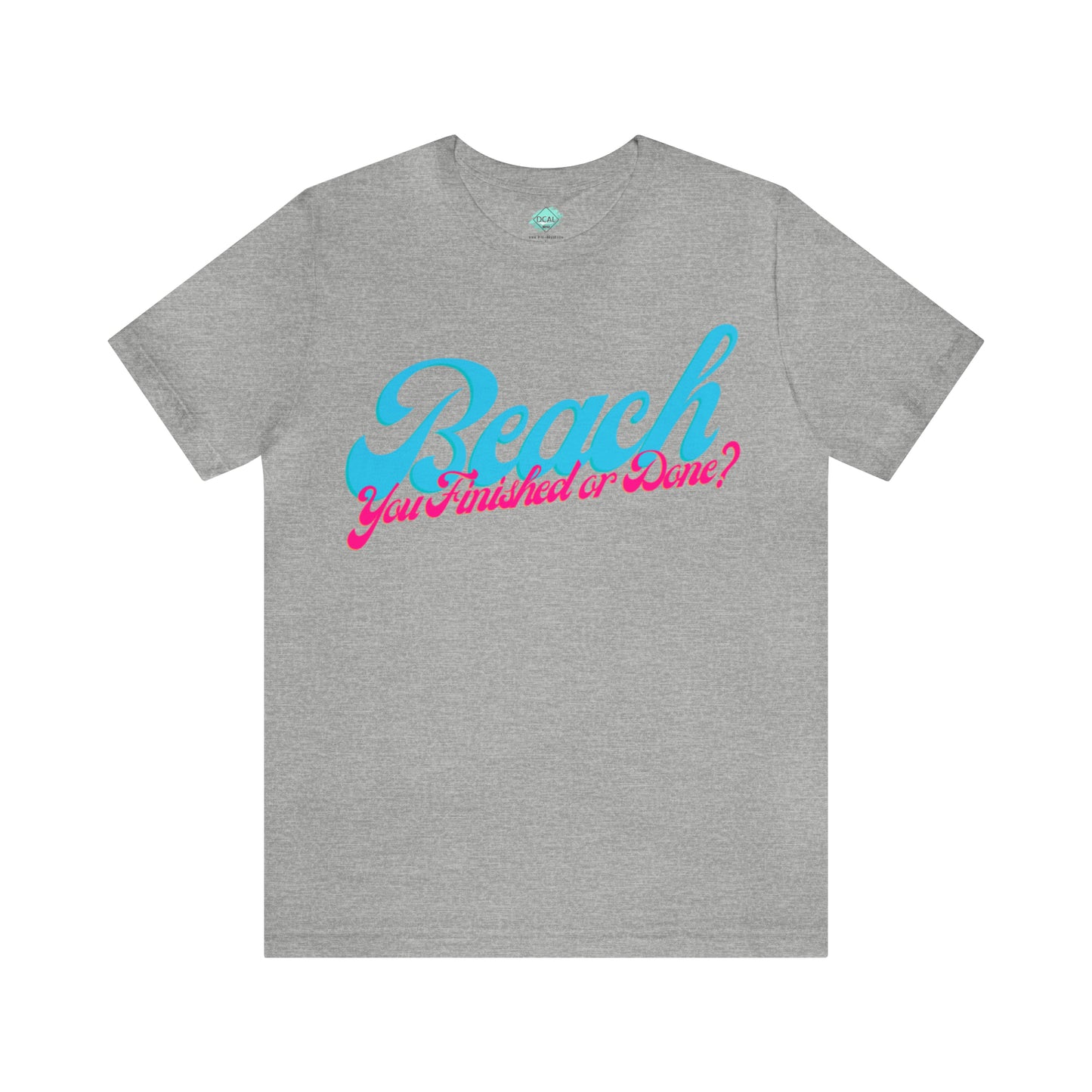 DCAL Beach Collection "Beach You Finished or You Done?' Unisex Jersey Short Sleeve Tee